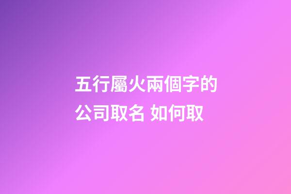 五行屬火兩個字的公司取名 如何取-第1張-公司起名-玄機派